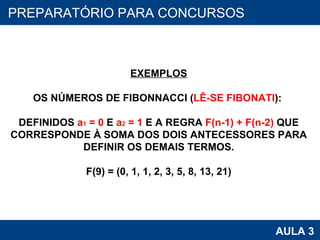 PROAB 2010 AULA 3 PREPARATÓRIO PARA CONCURSOS EXEMPLOS OS NÚMEROS DE FIBONNACCI ( LÊ-SE FIBONATI ):  DEFINIDOS  a 1  = 0  E  a 2  = 1  E A REGRA  F(n-1) + F(n-2)  QUE CORRESPONDE À SOMA DOS DOIS ANTECESSORES PARA DEFINIR OS DEMAIS TERMOS. F(9) = (0, 1, 1, 2, 3, 5, 8, 13, 21) 