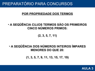 PROAB 2010 AULA 3 PREPARATÓRIO PARA CONCURSOS POR PROPRIEDADE DOS TERMOS A SEQÜÊNCIA CUJOS TERMOS SÃO OS PRIMEIROS CINCO NÚMEROS PRIMOS: (2, 3, 5, 7, 11) A SEQÜÊNCIA DOS NÚMEROS INTEIROS ÍMPARES MENORES DO QUE 20: (1, 3, 5, 7, 9, 11, 13, 15, 17, 19) 