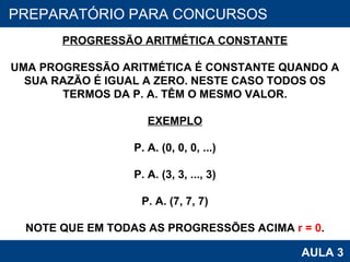 PROAB 2010 AULA 3 PREPARATÓRIO PARA CONCURSOS PROGRESSÃO ARITMÉTICA CONSTANTE UMA PROGRESSÃO ARITMÉTICA É CONSTANTE QUANDO A SUA RAZÃO É IGUAL A ZERO. NESTE CASO TODOS OS TERMOS DA P. A. TÊM O MESMO VALOR. EXEMPLO P. A. (0, 0, 0, ...) P. A. (3, 3, ..., 3) P. A. (7, 7, 7) NOTE QUE EM TODAS AS PROGRESSÕES ACIMA  r = 0 . 