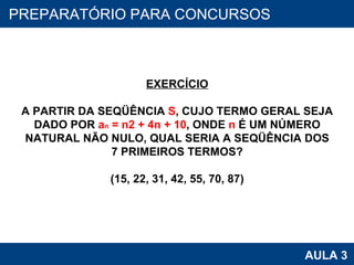PROAB 2010 AULA 3 PREPARATÓRIO PARA CONCURSOS EXERCÍCIO A PARTIR DA SEQÜÊNCIA  S , CUJO TERMO GERAL SEJA DADO POR  a n  = n2 + 4n + 10 , ONDE  n  É UM NÚMERO NATURAL NÃO NULO, QUAL SERIA A SEQÜÊNCIA DOS 7 PRIMEIROS TERMOS? (15, 22, 31, 42, 55, 70, 87) 