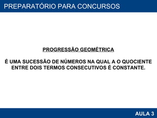 PROAB 2010 AULA 3 PREPARATÓRIO PARA CONCURSOS PROGRESSÃO GEOMÉTRICA É UMA SUCESSÃO DE NÚMEROS NA QUAL A O QUOCIENTE ENTRE DOIS TERMOS CONSECUTIVOS É CONSTANTE. 