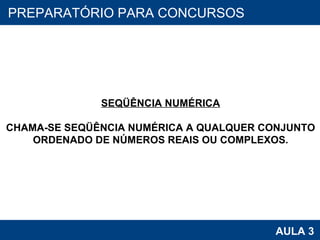 PROAB 2010 AULA 3 PREPARATÓRIO PARA CONCURSOS SEQÜÊNCIA NUMÉRICA CHAMA-SE SEQÜÊNCIA NUMÉRICA A QUALQUER CONJUNTO ORDENADO DE NÚMEROS REAIS OU COMPLEXOS. 