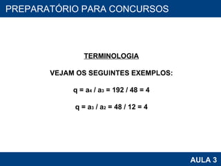 PROAB 2010 AULA 3 PREPARATÓRIO PARA CONCURSOS TERMINOLOGIA VEJAM OS SEGUINTES EXEMPLOS: q = a 4  / a 3  = 192 / 48 = 4 q = a 3  / a 2  = 48 / 12 = 4 