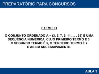 PROAB 2010 AULA 3 PREPARATÓRIO PARA CONCURSOS EXEMPLO O CONJUNTO ORDENADO A = (3, 5, 7, 9, 11, ... , 35) É UMA SEQÜÊNCIA NUMÉRICA, CUJO PRIMEIRO TERMO É 3, O SEGUNDO TERMO É 5, O TERCEIRO TERMO É 7 E ASSIM SUCESSIVAMENTE. 
