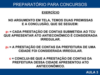 PROAB 2010 AULA 3 PREPARATÓRIO PARA CONCURSOS EXERCÍCIO NO ARGUMENTO EM TELA, TEMOS DUAS PREMISSAS E A CONCLUSÃO, QUE SE SEGUEM:  p 1  = CADA PRESTAÇÃO DE CONTAS SUBMETIDA AO TCU QUE APRESENTAR ATO ANTIECONÔMICO É CONSIDERADA IRREGULAR. p 2  = A PRESTAÇÃO DE CONTAS DA PREFEITURA DE UMA CIDADE FOI CONSIDERADA IRREGULAR. c  = CONCLUI-SE QUE A PRESTAÇÃO DE CONTAS DA PREFEITURA DESSA CIDADE APRESENTOU ATO ANTIECONÔMICO. 