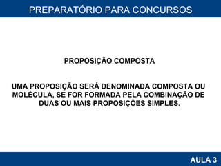 PROAB 2010 AULA 3 PREPARATÓRIO PARA CONCURSOS PROPOSIÇÃO COMPOSTA UMA PROPOSIÇÃO SERÁ DENOMINADA COMPOSTA OU  MOLÉCULA, SE FOR FORMADA PELA COMBINAÇÃO DE  DUAS OU MAIS PROPOSIÇÕES SIMPLES. 