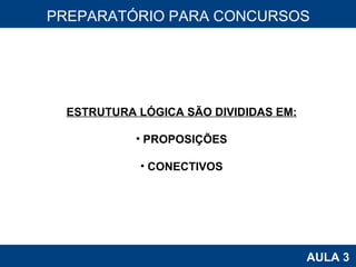 PROAB 2010 AULA 3 PREPARATÓRIO PARA CONCURSOS ESTRUTURA LÓGICA SÃO DIVIDIDAS EM: PROPOSIÇÕES CONECTIVOS 