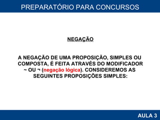 PROAB 2010 AULA 3 PREPARATÓRIO PARA CONCURSOS NEGAÇÃO A NEGAÇÃO DE UMA PROPOSIÇÃO, SIMPLES OU  COMPOSTA, É FEITA ATRAVÉS DO MODIFICADOR ~ OU ¬ ( negação lógica ). CONSIDEREMOS AS  SEGUINTES PROPOSIÇÕES SIMPLES: 