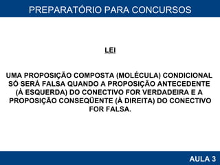 PROAB 2010 AULA 3 PREPARATÓRIO PARA CONCURSOS LEI UMA PROPOSIÇÃO COMPOSTA (MOLÉCULA) CONDICIONAL  SÓ SERÁ FALSA QUANDO A PROPOSIÇÃO ANTECEDENTE  (À ESQUERDA) DO CONECTIVO FOR VERDADEIRA E A  PROPOSIÇÃO CONSEQÜENTE (À DIREITA) DO CONECTIVO FOR FALSA. 