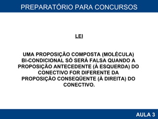 PROAB 2010 AULA 3 PREPARATÓRIO PARA CONCURSOS LEI UMA PROPOSIÇÃO COMPOSTA (MOLÉCULA)  BI-CONDICIONAL SÓ SERÁ FALSA QUANDO A  PROPOSIÇÃO ANTECEDENTE (À ESQUERDA) DO  CONECTIVO FOR DIFERENTE DA  PROPOSIÇÃO CONSEQÜENTE (À DIREITA) DO  CONECTIVO. 