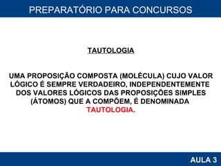 PROAB 2010 AULA 3 PREPARATÓRIO PARA CONCURSOS TAUTOLOGIA UMA PROPOSIÇÃO COMPOSTA (MOLÉCULA) CUJO VALOR LÓGICO É SEMPRE VERDADEIRO, INDEPENDENTEMENTE  DOS VALORES LÓGICOS DAS PROPOSIÇÕES SIMPLES (ÁTOMOS) QUE A COMPÕEM, É DENOMINADA  TAUTOLOGIA . 
