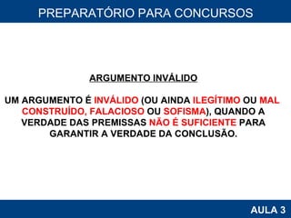 PROAB 2010 AULA 3 PREPARATÓRIO PARA CONCURSOS ARGUMENTO INVÁLIDO UM ARGUMENTO É  INVÁLIDO  (OU AINDA  ILEGÍTIMO  OU  MAL  CONSTRUÍDO, FALACIOSO  OU  SOFISMA ), QUANDO A VERDADE DAS PREMISSAS  NÃO É SUFICIENTE  PARA GARANTIR A VERDADE DA CONCLUSÃO. 