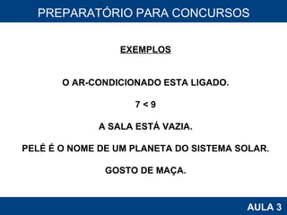 PROAB 2010 AULA 3 PREPARATÓRIO PARA CONCURSOS EXEMPLOS O AR-CONDICIONADO ESTA LIGADO. 7 < 9 A SALA ESTÁ VAZIA. PELÉ É O NOME DE UM PLANETA DO SISTEMA SOLAR. GOSTO DE MAÇA. 