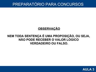 PROAB 2010 AULA 3 PREPARATÓRIO PARA CONCURSOS OBSERVAÇÃO NEM TODA SENTENÇA É UMA PROPOSIÇÃO, OU SEJA,  NÃO PODE RECEBER O VALOR LÓGICO  VERDADEIRO OU FALSO. 