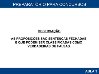 PROAB 2010 AULA 3 PREPARATÓRIO PARA CONCURSOS OBSERVAÇÃO AS PROPOSIÇÕES SÃO SENTENÇAS FECHADAS  E QUE PODEM SER CLASSIFICADAS COMO  VERDADEIRAS OU FALSAS. 