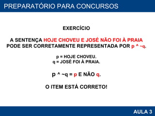 PROAB 2010 AULA 3 PREPARATÓRIO PARA CONCURSOS EXERCÍCIO A SENTENÇA  HOJE CHOVEU E JOSÉ NÃO FOI À PRAIA PODE SER CORRETAMENTE REPRESENTADA POR  p ^  ~q . p = HOJE CHOVEU. q = JOSÉ FOI À PRAIA. p  ^ ~q =  p  E NÃO  q . O ITEM ESTÁ CORRETO! 