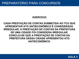 PROAB 2010 AULA 3 PREPARATÓRIO PARA CONCURSOS EXERCÍCIO CADA PRESTAÇÃO DE CONTAS SUBMETIDA AO TCU QUE APRESENTAR ATO ANTIECONÔMICO É CONSIDERADA  IRREGULAR. A PRESTAÇÃO DE CONTAS DA PREFEITURA DE UMA CIDADE FOI CONSIDERA IRREGULAR. CONCLUI-SE QUE A PRESTAÇÃO DE CONTAS DA PREFEITURA DESSA CIDADE APRESENTOU ATO ANTIECONÔMICO. 