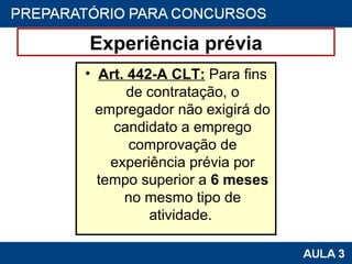 Experiência prévia Art. 442-A CLT:  Para fins de contratação, o empregador não exigirá do candidato a emprego comprovação de experiência prévia por tempo superior a  6 meses  no mesmo tipo de atividade.  