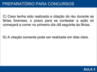 PROAB 2010 AULA 3 PREPARATÓRIO PARA CONCURSOS C) Caso tenha sido realizada a citação do réu durante as férias forenses, o prazo para se contestar a ação só começará a correr no primeiro dia útil seguinte às férias. D) A citação somente pode ser realizada em dias úteis. 