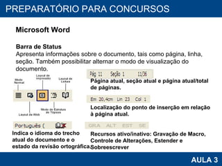 PROAB 2010 AULA 3 PREPARATÓRIO PARA CONCURSOS Microsoft Word Barra de Status Apresenta informações sobre o documento, tais como página, linha, seção. Também possibilitar alternar o modo de visualização do documento. Página atual, seção atual e página atual/total  de páginas.  Localização do ponto de inserção em relação à página atual. Recursos ativo/inativo: Gravação de Macro, Controle de Alterações, Estender e Sobreescrever Indica o idioma do trecho  atual do documento e o  estado da revisão ortográfica. 