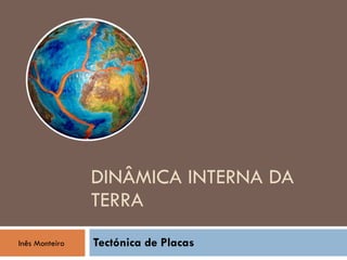 DINÂMICA INTERNA DA TERRA Tectónica de Placas Inês Monteiro 
