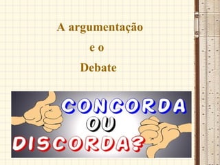 A argumentação e o  Debate 