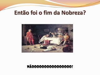 Então foi o fim da Nobreza?Nãoooooooooooooooo!