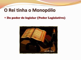 O Rei tinha o MonopólioDo poder de legislar (Poder Legislativo)