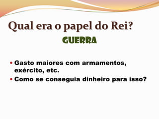 Qual era o papel do Rei?GuerraGasto maiores com armamentos, exército, etc.Como se conseguia dinheiro para isso? 