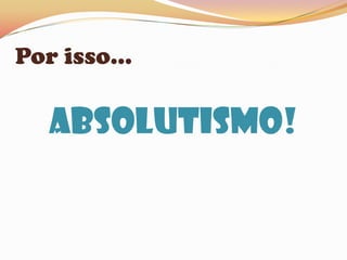 Por isso...Absolutismo!
