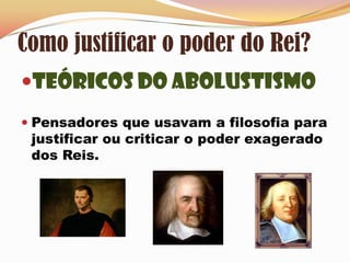 Como justificar o poder do Rei?Teóricos do AbolustismoPensadores que usavam a filosofia para justificar ou criticar o poder exagerado dos Reis.