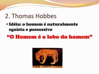 2. Thomas Hobbes Idéia: o homem é naturalmente egoísta e possessivo“O Homem é o lobo do homem”