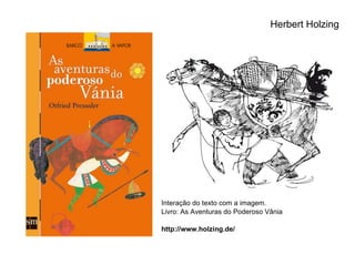 Interação do texto com a imagem. Livro: As Aventuras do Poderoso Vânia http://www.holzing.de/ Herbert Holzing  