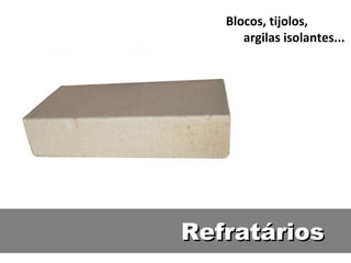 Refratários Blocos, tijolos, argilas isolantes... 