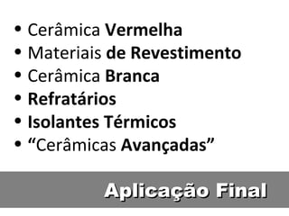 Aplicação Final Cerâmica  Vermelha Materiais  de Revestimento Cerâmica  Branca Refratários Isolantes Térmicos “ Cerâmicas  Avançadas” 
