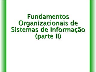 Fundamentos Organizacionais de Sistemas de Informação (parte II) 