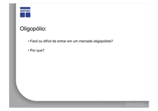 Oligopólio:

   •  Fácil ou difícil de entrar em um mercado oligopolista?

   •  Por que?
 