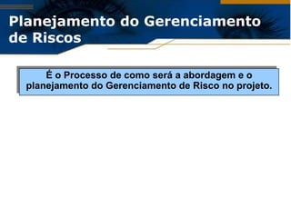 Planejamento do Gerenciamento
de Riscos

      É o Processo de como será a abordagem e o
  planejamento do Gerenciamento de Risco no projeto.
 