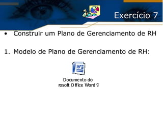 Exercício 7

• Construir um Plano de Gerenciamento de RH

1. Modelo de Plano de Gerenciamento de RH:
 