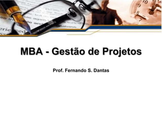 MBA - Gestão de Projetos
      Prof. Fernando S. Dantas
 