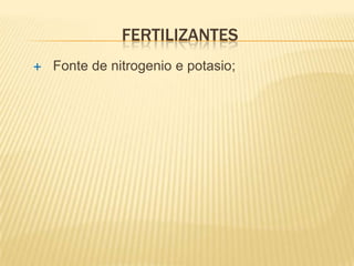 FERTILIZANTES
   Fonte de nitrogenio e potasio;
 