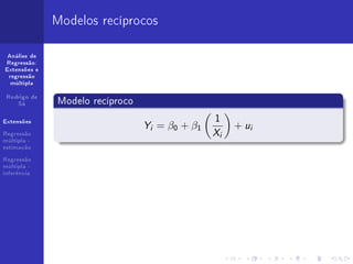Modelos recíprocos

 Análise de
Regressão:
Extensões e
 regressão
  múltipla


 Rodrigo de
    Sá        Modelo recíproco
                                               1
Extensões
                                 Y = β0 + β1           + ui
Regressão
                                  i
                                               X   i
múltipla -
estimação

Regressão
múltipla -
inferência
 