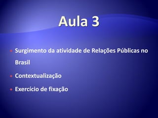    Surgimento da atividade de Relações Públicas no
    Brasil

   Contextualização

   Exercício de fixação
 