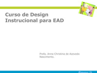 Curso de Design Instrucional para EAD Profa. Anna Christina de Azevedo Nascimento. 