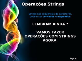 Operações Strings

  Strings são sequências de caracteres,
   podem ser contados e mapeados


     LEMBRAM AINDA ?

      VAMOS FAZER
 OPERAÇÕES COM STRINGS
        AGORA.



     Free Powerpoint Templates
                                     Page 10
 