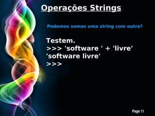 Operações Strings

 Podemos somas uma string com outra?


 Testem.
 >>> 'software ' + 'livre'
 'software livre'
 >>>




      Free Powerpoint Templates
                                  Page 11
 