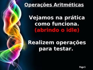 Operações Aritméticas

 Vejamos na prática
   como funciona.
  (abrindo o idle)

 Realizem operações
    para testar.


    Free Powerpoint Templates
                                Page 5
 