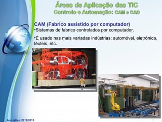 CAM (Fabrico assistido por computador)
•Sistemas de fabrico controlados por computador.
•É usado nas mais variadas indústrias: automóvel, eletrónica,
têxteis, etc.




             Powerpoint Templates
                                                   Page 21
 