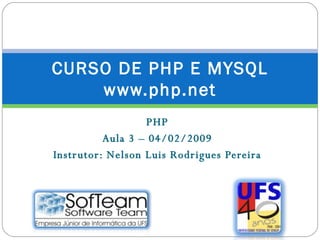 PHP Aula 3 – 04/02/2009 Instrutor: Nelson Luis Rodrigues Pereira CURSO DE PHP E MYSQL www.php.net 