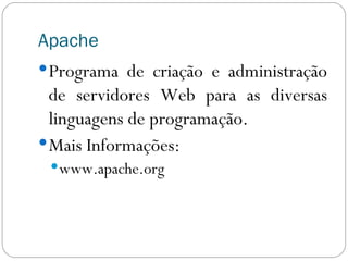 Apache Programa de criação e administração de servidores Web para as diversas linguagens de programação. Mais Informações: www.apache.org 
